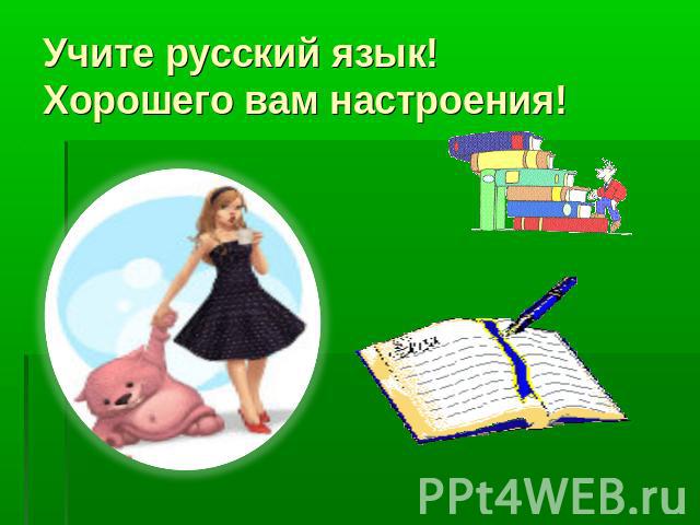 Учите русский язык! Хорошего вам настроения!