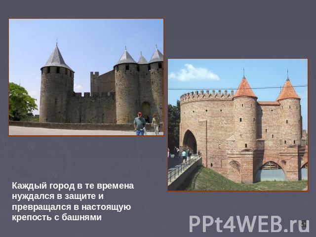 Каждый город в те времена нуждался в защите и превращался в настоящую крепость с башнями