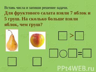 Вставь числа и запиши решение задачи.Для фруктового салата взяли 7 яблок и 5 гру