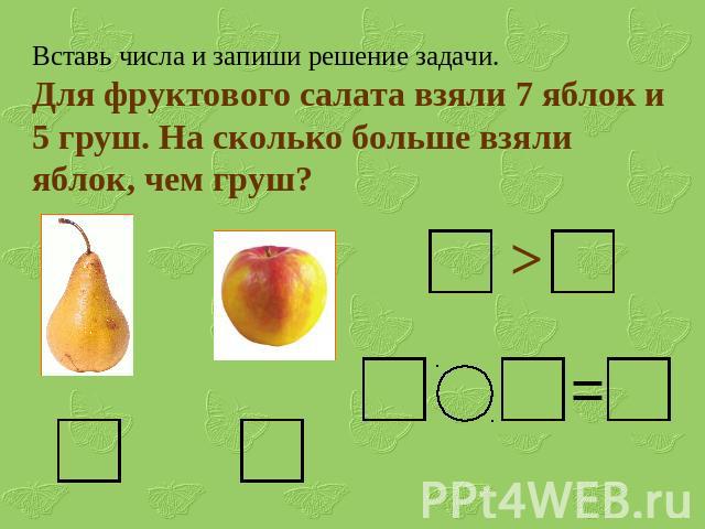 Вставь числа и запиши решение задачи.Для фруктового салата взяли 7 яблок и 5 груш. На сколько больше взяли яблок, чем груш?