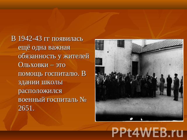 В 1942-43 гг появилась ещё одна важная обязанность у жителей Ольховки – это помощь госпиталю. В здании школы расположился военный госпиталь № 2651.