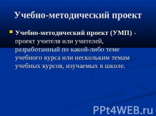 Учебно-методический проект Учебно-методический проект (УМП) - проект учителя или