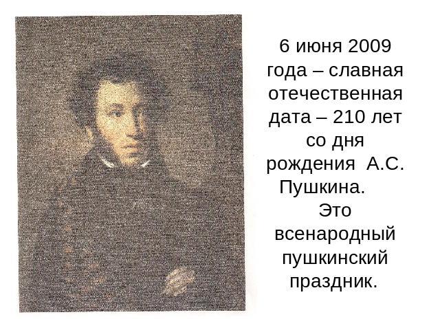 6 июня 2009 года – славная отечественная дата – 210 лет со дня рождения А.С. Пушкина. Это всенародный пушкинский праздник.