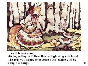 …until it met a fox: Hello, rolling roll! How fine and glowing you look!The roll