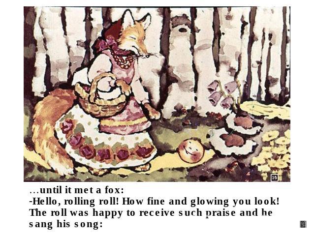 …until it met a fox: Hello, rolling roll! How fine and glowing you look!The roll was happy to receive such praise and he sang his song: