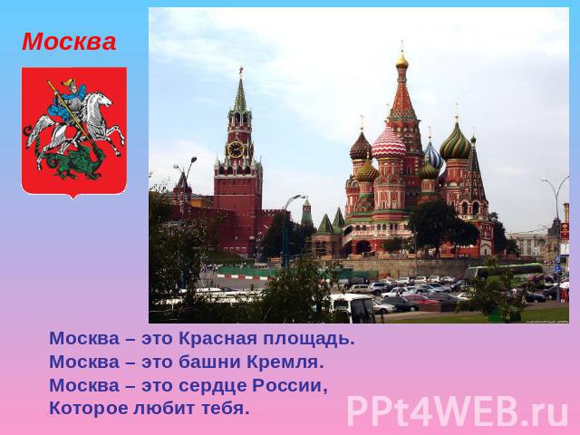 Москва – это Красная площадь.Москва – это башни Кремля.Москва – это сердце России,Которое любит тебя.