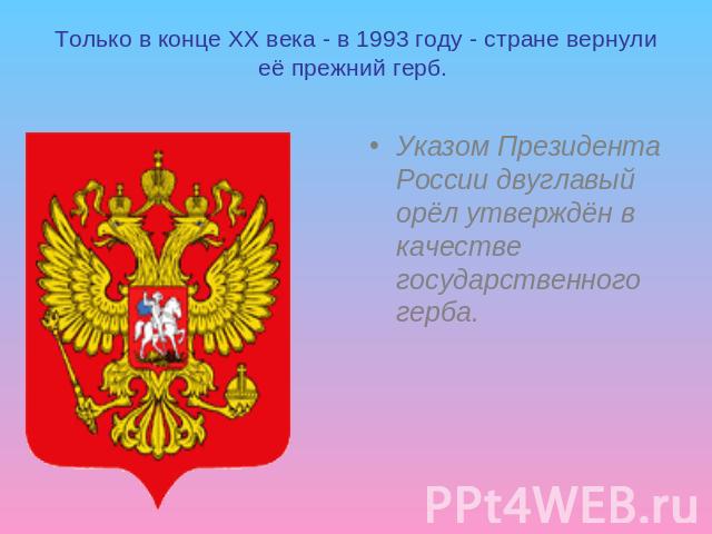 Только в конце XX века - в 1993 году - стране вернули её прежний герб. Указом Президента России двуглавый орёл утверждён в качестве государственного герба.