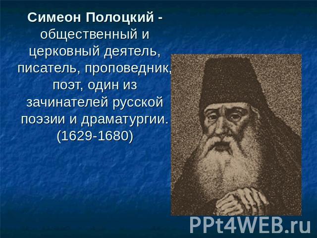 Симеон Полоцкий - общественный и церковный деятель, писатель, проповедник, поэт, один из зачинателей русской поэзии и драматургии.(1629-1680)