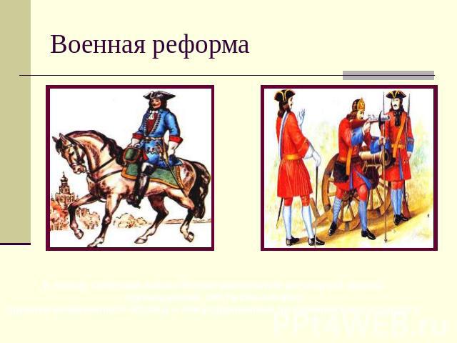 Военная реформа К исходу Северной войны Россия располагала регулярной армиейпревышающей 200 тысяч человек,оружием современного образца и обмундированием по европейскому стандарту.