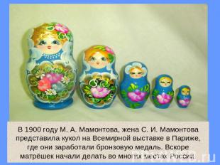 В 1900 году М. А. Мамонтова, жена С. И. Мамонтова представила кукол на Всемирной