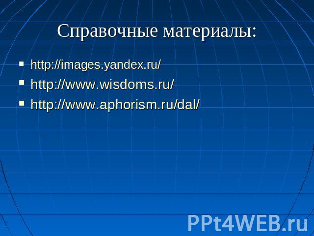 Справочные материалы: http://images.yandex.ru/http://www.wisdoms.ru/http://www.aphorism.ru/dal/