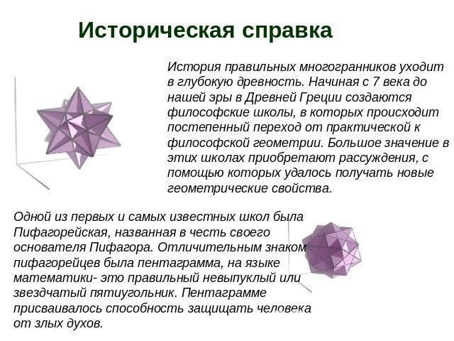 Историческая справка История правильных многогранников уходит в глубокую древность. Начиная с 7 века до нашей эры в Древней Греции создаются философские школы, в которых происходит постепенный переход от практической к философской геометрии. Большое…