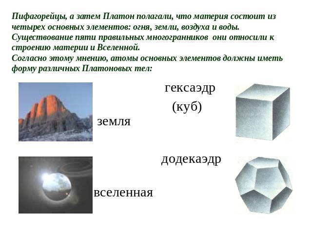 Пифагорейцы, а затем Платон полагали, что материя состоит из четырех основных элементов: огня, земли, воздуха и воды.Существование пяти правильных многогранников они относили к строению материи и Вселенной.Согласно этому мнению, атомы основных элеме…