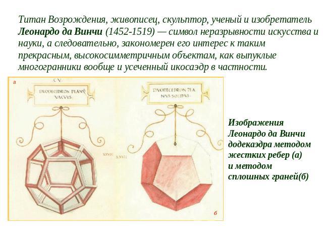 Титан Возрождения, живописец, скульптор, ученый и изобретатель Леонардо да Винчи (1452-1519) — символ неразрывности искусства и науки, а следовательно, закономерен его интерес к таким прекрасным, высокосимметричным объектам, как выпуклые многогранни…