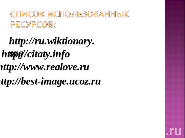 Список использованных ресурсов: http://ru.wiktionary.orghttp://citaty.infohttp://www.realove.ruhttp://best-image.ucoz.ru