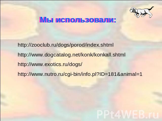 Мы использовали:http://zooclub.ru/dogs/porod/index.shtml http://www.dogcatalog.net/konk/konkall.shtmlhttp://www.exotics.ru/dogs/ http://www.nutro.ru/cgi-bin/info.pl?ID=181&animal=1