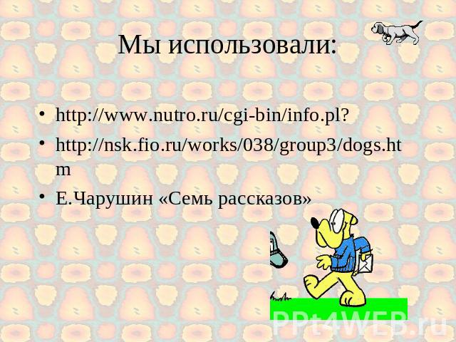 Мы использовали: http://www.nutro.ru/cgi-bin/info.pl?http://nsk.fio.ru/works/038/group3/dogs.htm Е.Чарушин «Семь рассказов»