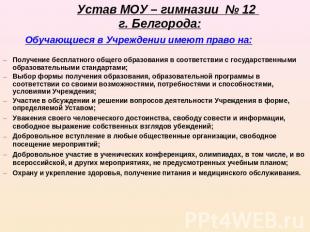 Устав МОУ – гимназии № 12 г. Белгорода: Обучающиеся в Учреждении имеют право на:
