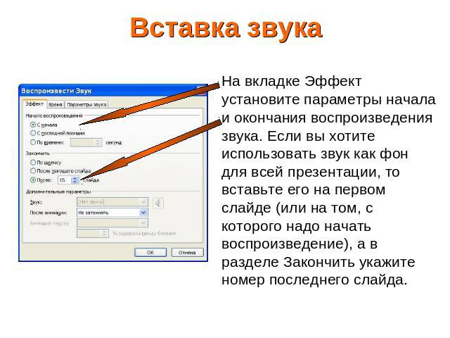 Вставка звука На вкладке Эффект установите параметры начала и окончания воспроизведения звука. Если вы хотите использовать звук как фон для всей презентации, то вставьте его на первом слайде (или на том, с которого надо начать воспроизведение), а в …