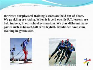 In winter our physical training lessons are held out-of-doors. We go skiing or s