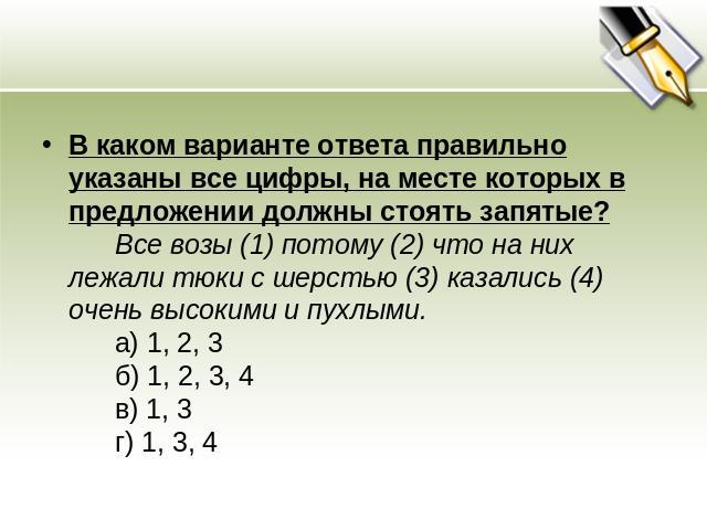 В каком варианте ответа правильно указаны все цифры, на месте которых в предложении должны стоять запятые?      Все возы (1) потому (2) что на них лежали тюки с шерстью (3) казались (4) очень высокими и пухлыми.       а) 1, 2, 3      б) 1, 2, 3, 4  …