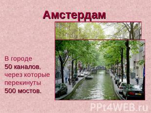 Амстердам В городе 50 каналов, через которые перекинуты 500 мостов.