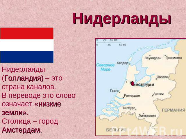 Нидерланды Нидерланды (Голландия) – это страна каналов. В переводе это слово означает «низкие земли». Столица – город Амстердам.