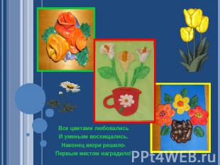 Все цветами любовалисьИ уменьем восхищались.Наконец жюри решило-Первым местом на