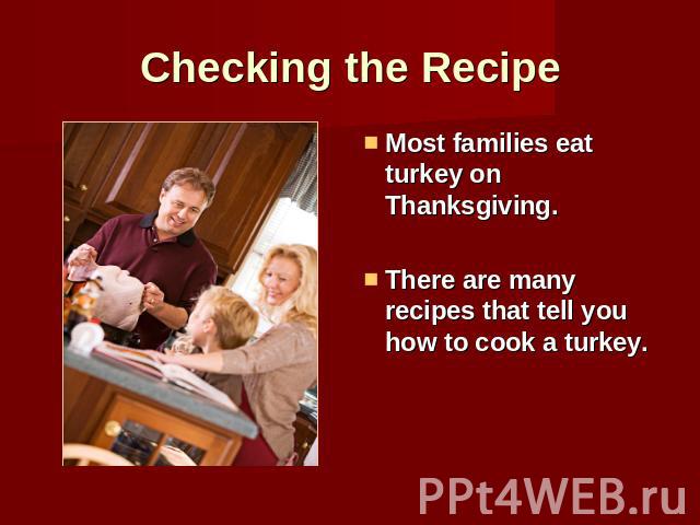 Checking the Recipe Most families eat turkey on Thanksgiving.There are many recipes that tell you how to cook a turkey.