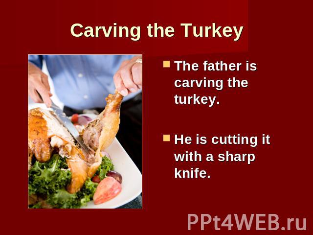 Carving the Turkey The father is carving the turkey.He is cutting it with a sharp knife.