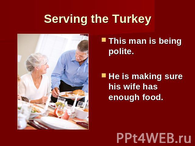 Serving the Turkey This man is being polite.He is making sure his wife has enough food.