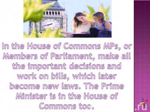 In the House of Commons MPs, or Members of Parliament, make all the important de