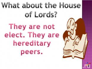 What about the House of Lords? They are not elect. They are hereditary peers.