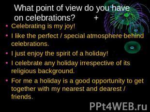 What point of view do you have on celebrations? + Celebrating is my joy!I like t