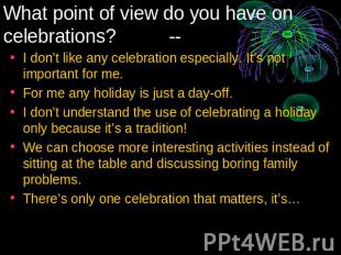 What point of view do you have on celebrations? -- I don’t like any celebration