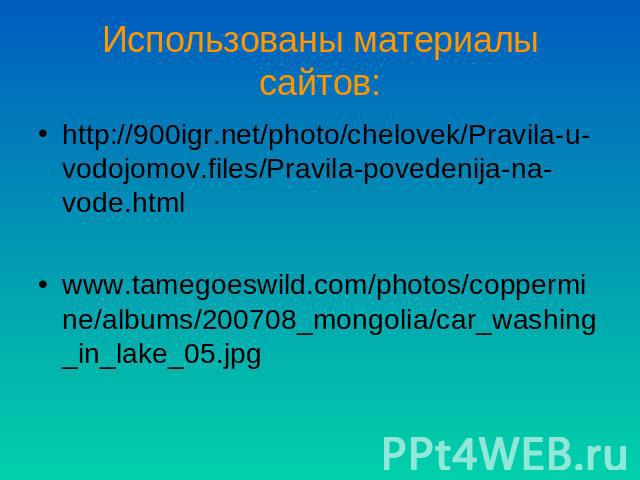 Использованы материалы сайтов: http://900igr.net/photo/chelovek/Pravila-u-vodojomov.files/Pravila-povedenija-na-vode.htmlwww.tamegoeswild.com/photos/coppermine/albums/200708_mongolia/car_washing_in_lake_05.jpg
