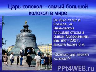 Царь-колокол – самый большой колокол в мире Он был отлит в Кремле, на Ивановской