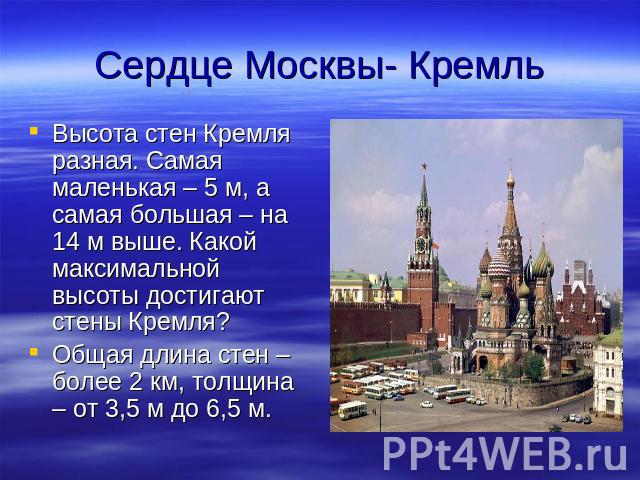 Сердце Москвы- Кремль Высота стен Кремля разная. Самая маленькая – 5 м, а самая большая – на 14 м выше. Какой максимальной высоты достигают стены Кремля?Общая длина стен – более 2 км, толщина – от 3,5 м до 6,5 м.