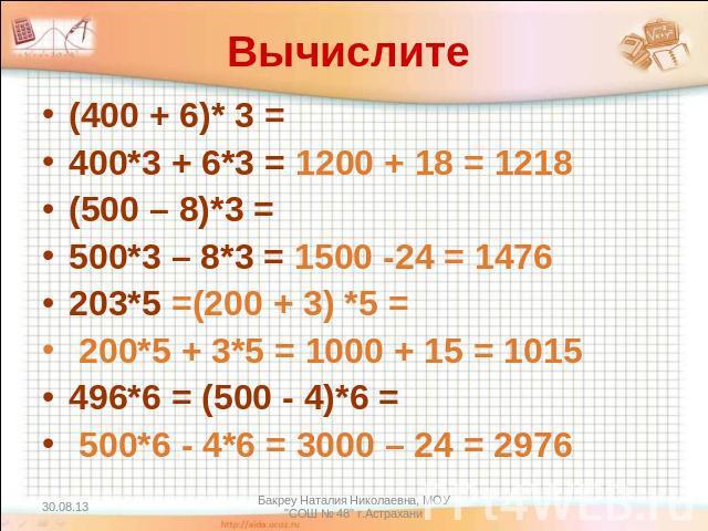 Вычислите (400 + 6)* 3 = 400*3 + 6*3 = 1200 + 18 = 1218(500 – 8)*3 = 500*3 – 8*3 = 1500 -24 = 1476203*5 =(200 + 3) *5 = 200*5 + 3*5 = 1000 + 15 = 1015496*6 = (500 - 4)*6 = 500*6 - 4*6 = 3000 – 24 = 2976