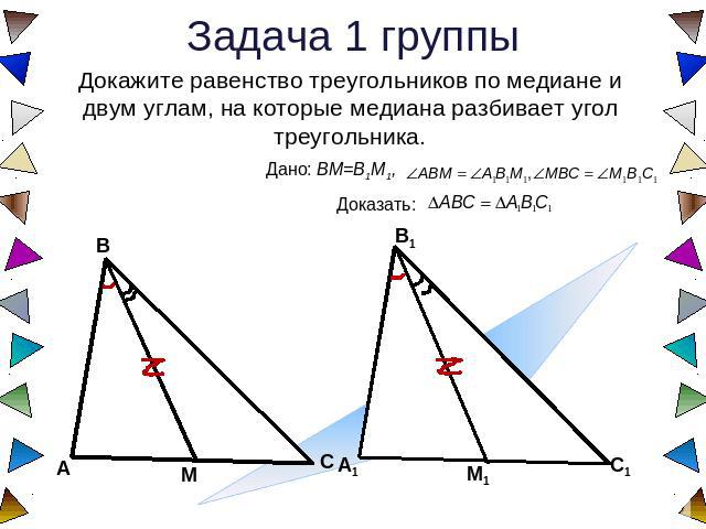 Задача 1 группы Докажите равенство треугольников по медиане и двум углам, на которые медиана разбивает угол треугольника.