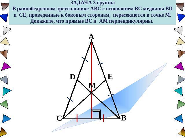 ЗАДАЧА 3 группыВ равнобедренном треугольнике ABC с основанием BC медианы BD и CE, проведенные к боковым сторонам, пересекаются в точке M. Докажите, что прямые BC и AM перпендикулярны.