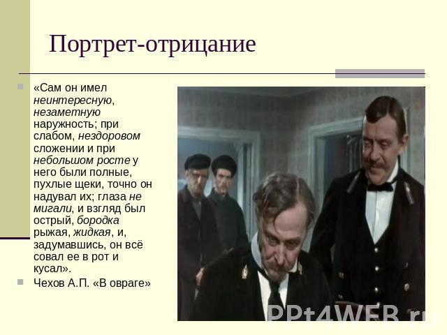 Портрет-отрицание «Сам он имел неинтересную, незаметную наружность; при слабом, нездоровом сложении и при небольшом росте у него были полные, пухлые щеки, точно он надувал их; глаза не мигали, и взгляд был острый, бородка рыжая, жидкая, и, задумавши…