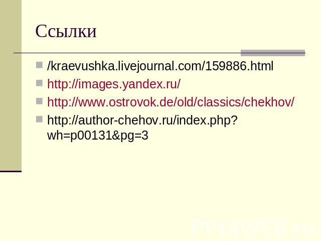 Ссылки /kraevushka.livejournal.com/159886.htmlhttp://images.yandex.ru/http://www.ostrovok.de/old/classics/chekhov/http://author-chehov.ru/index.php?wh=p00131&pg=3