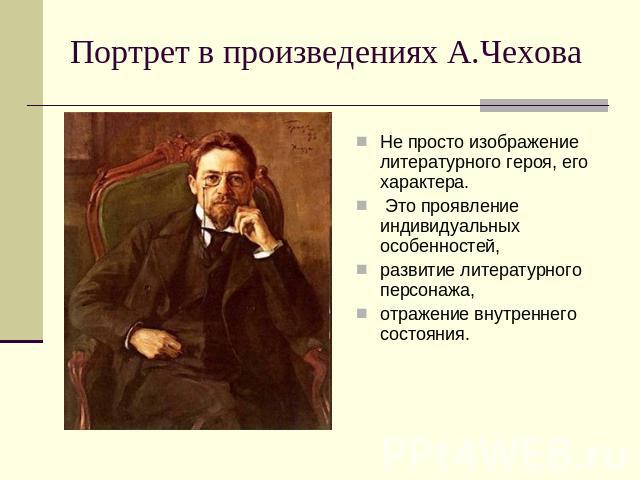 Портрет в произведениях А.Чехова Не просто изображение литературного героя, его характера. Это проявление индивидуальных особенностей, развитие литературного персонажа, отражение внутреннего состояния.