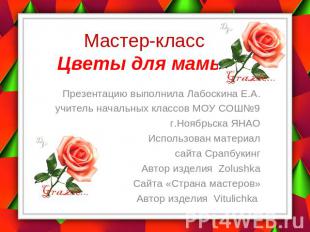 Мастер-класс Цветы для мамы Презентацию выполнила Лабоскина Е.А.учитель начальны