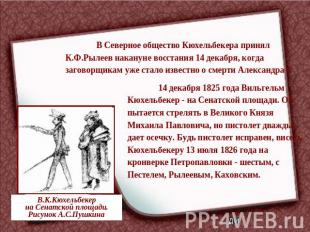 В Северное общество Кюхельбекера принял К.Ф.Рылеев накануне восстания 14 декабря