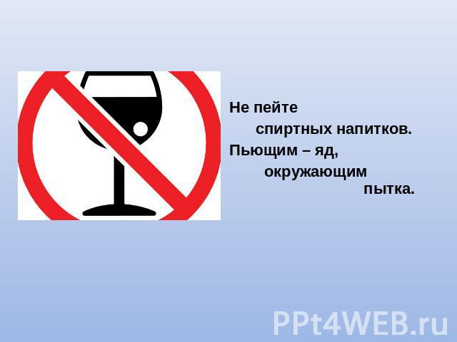 Не пейте спиртных напитков.Пьющим – яд, окружающим пытка.