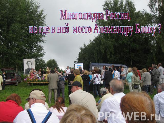 Многолюдна Россия,но где в ней место Александру Блоку ?