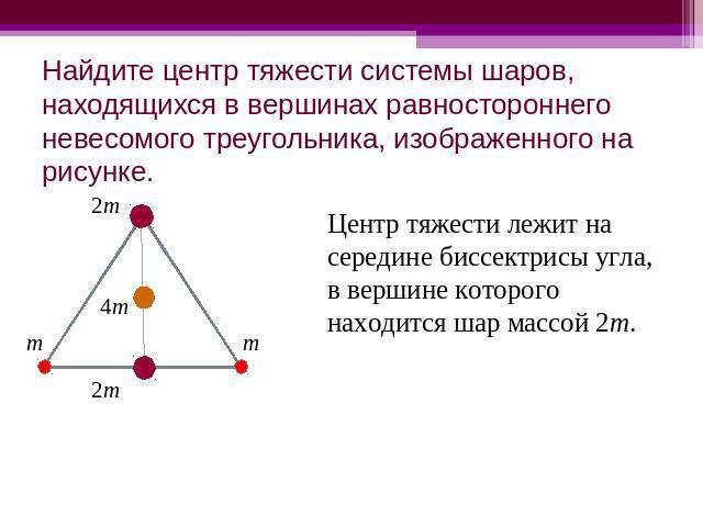 Найдите центр тяжести системы шаров, находящихся в вершинах равностороннего невесомого треугольника, изображенного на рисунке. Центр тяжести лежит на середине биссектрисы угла, в вершине которого находится шар массой 2m.