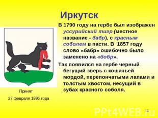 Иркутск В 1790 году на гербе был изображен уссурийский тигр (местное название -